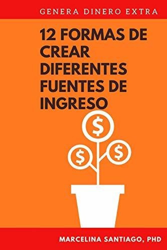12 Formas De Crear Diferentes Fuentes De Ingreso Genera Din, De Santiago Phd, Marcel. Editorial Independently Published, Tapa Blanda En Español, 2019