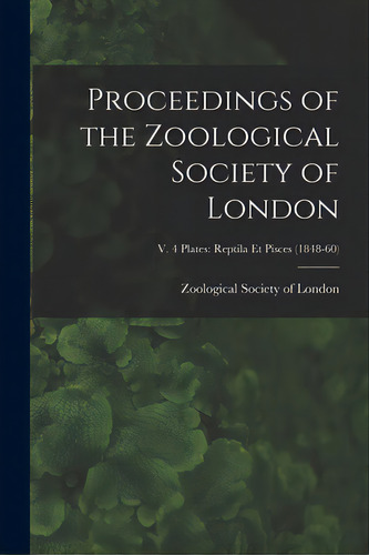 Proceedings Of The Zoological Society Of London; V. 4 Plates: Reptila Et Pisces (1848-60), De Zoological Society Of London. Editorial Legare Street Pr, Tapa Blanda En Inglés
