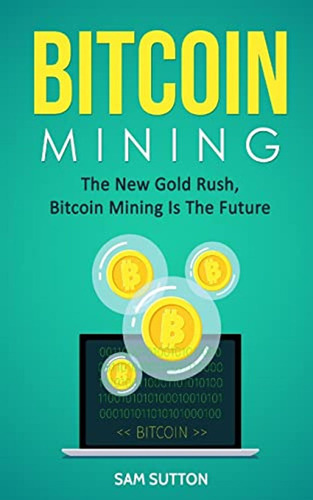 Bitcoin Mining: The New Gold Rush, Bitcoin Mining Is The Fut