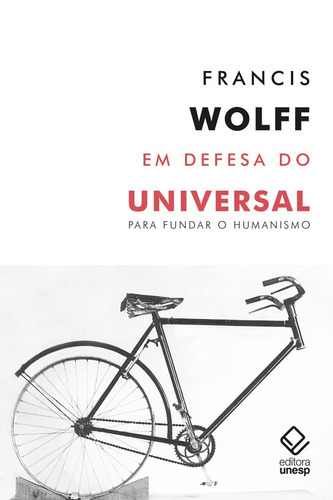 Em defesa do universal: Para fundar o humanismo, de Wolff, Francis. Fundação Editora da Unesp, capa mole em português, 2021