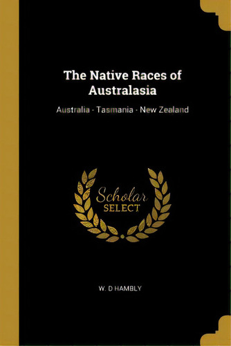 The Native Races Of Australasia: Australia - Tasmania - New Zealand, De Hambly, W. D.. Editorial Wentworth Pr, Tapa Blanda En Inglés