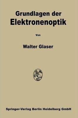 Grundlagen Der Elektronenoptik - Walter Glaser