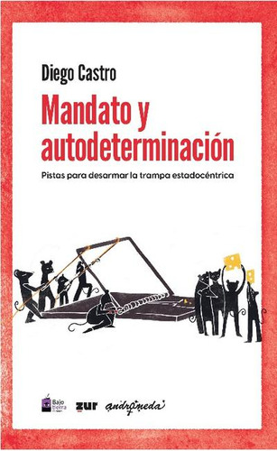 MANDATO Y AUTODETERMINACION: Pistas Para Desarmar La Trampa Estadocéntrica, de DIEGO CASTRO. Editorial Bajo Tierra Ediciones, tapa blanda en español, 2023
