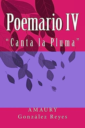 Poemario Iv:  Canta La Pluma  (4) (spanish Edition), De Gonzalez Reyes, Sr. Amaury. Editorial Createspace Independent Publishing Platform, Tapa Blanda En Español