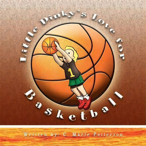 Little Dinky's Love For Basketball, De C Marie Patterson. Editorial Xlibris, Tapa Blanda En Inglés