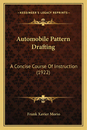 Automobile Pattern Drafting: A Concise Course Of Instruction (1922), De Morio, Frank Xavier. Editorial Kessinger Pub Llc, Tapa Blanda En Inglés