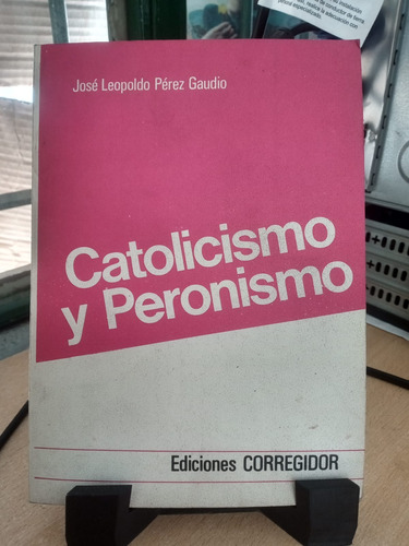 Catolicismo Y Peronismo Jose Leopoldo Perez Gaudio