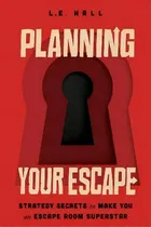 Comprar Planning Your Escape : Strategy Secrets To Make You An Escape Room Superstar, De L.e. Hall. Editorial Simon & Schuster, Tapa Blanda En Inglés