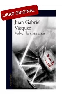 Volver La Vista Atras Juan Gabriel Vasquez ( Libro Original)