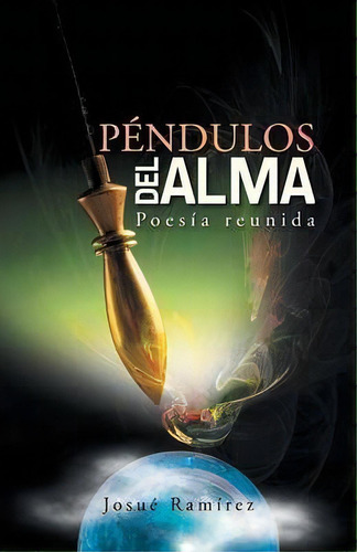 Pendulos Del Alma: Poesía Reunida, De Josue Ramirez., Vol. 1. Editorial Palibrio, Tapa Blanda En Español