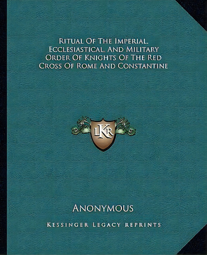 Ritual Of The Imperial, Ecclesiastical, And Military Order Of Knights Of The Red Cross Of Rome An..., De Anonymous. Editorial Kessinger Publishing, Tapa Blanda En Inglés