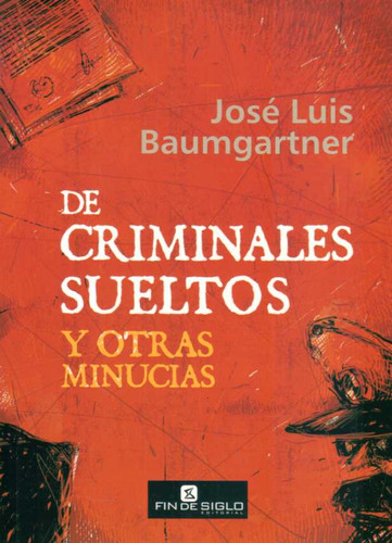 De Criminales Sueltos Y Otras Minucias - Baumgartner, Jose L