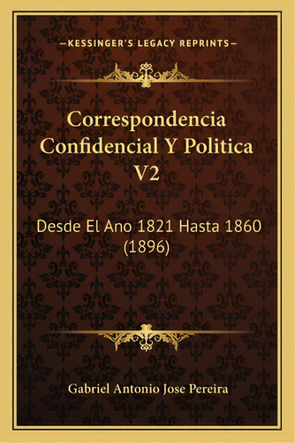 Correspondencia Confidencial Y Politica V2: Desde El Ano 1821 Hasta 1860 (1896), De Pereira, Gabriel Antonio Jose. Editorial Kessinger Pub Llc, Tapa Blanda En Español