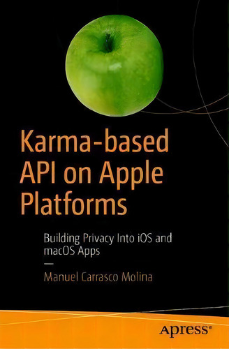 Karma-based Api On Apple Platforms : Building Privacy Into Ios And Macos Apps, De Manuel Carrasco Molina. Editorial Apress, Tapa Blanda En Inglés