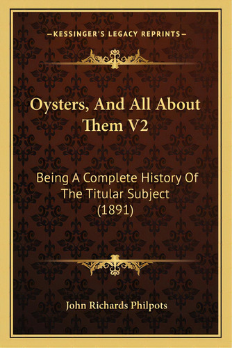 Oysters, And All About Them V2: Being A Complete History Of The Titular Subject (1891), De Philpots, John Richards. Editorial Kessinger Pub Llc, Tapa Blanda En Inglés