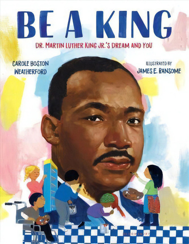 Be A King : Dr. Martin Luther King Jr.'s Dream And You, De Carole Boston Weatherford. Editorial Bloomsbury Publishing Plc, Tapa Dura En Inglés