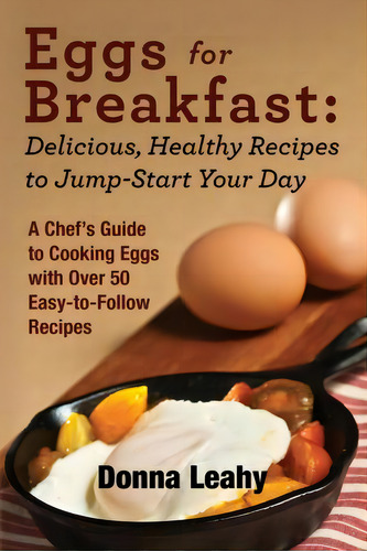 Eggs For Breakfast: Delicious, Healthy Recipes To Jump-start Your Day: A Chef's Guide To Cooking ..., De Donna Leahy., Vol. 1. Editorial Food Arts Fusion Llc, Tapa Blanda En Inglés