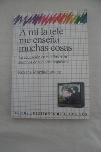 A Mi La Tele Me Enseña Muchas Cosas. Roxana Morduchowicz