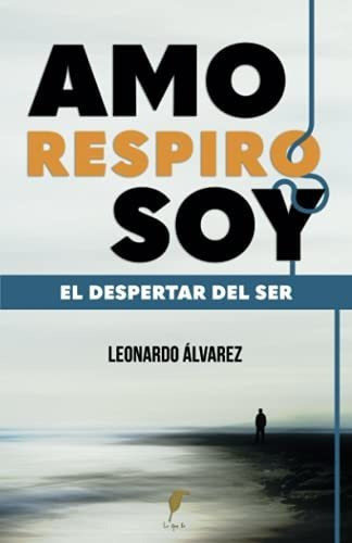 Amo Respiro Soy: El Despertar Del Ser, De Alvarez, Leonardo. Editorial Lo Que Es, Tapa Tapa Blanda En Español