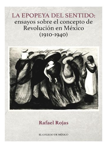 La Epopeya Del Sentido:, De Rojas , Rafael.., Vol. 1.0. Editorial El Colegio De México, Tapa Blanda, Edición 1.0 En Español, 2016