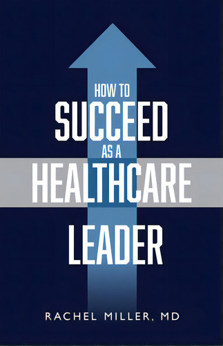 How To Succeed As A Healthcare Leader, De Miller, Rachel. Editorial Purposely Created Pub Group, Tapa Blanda En Inglés