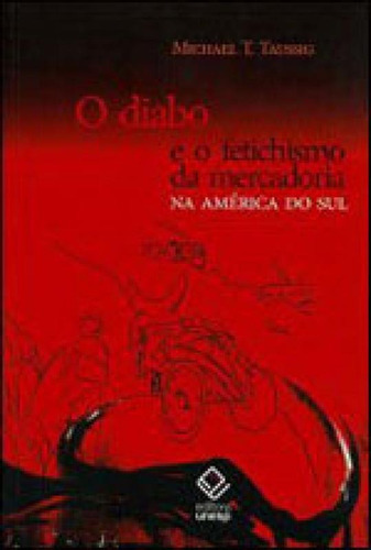 O Diabo E O Fetichismo Da Mercadoria Na América Do Sul, De Taussig, Michael. Editora Unesp, Capa Mole, Edição 1ª Edição - 2010 Em Português