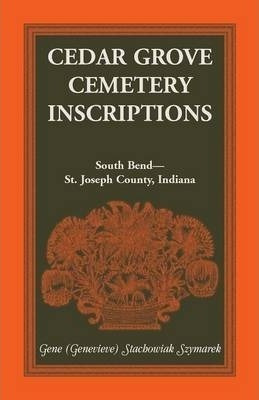 Cedar Grove Cemetery Inscriptions, South Bend-st. Joseph ...