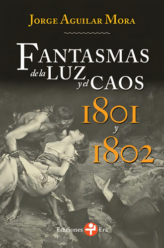 Fantasmas de la luz y el caos. 1801 y 1802, de Aguilar Mora, Jorge. Editorial Ediciones Era en español, 2018