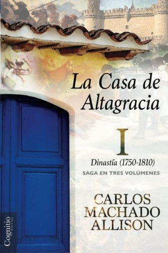 La Casa De Altagracia: Vol I Dinastia -1750-1810-: Volume 1