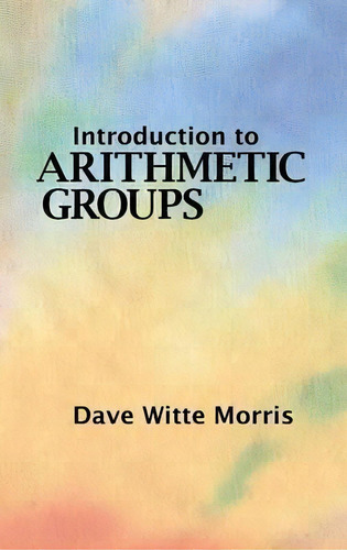 Introduction To Arithmetic Groups, De Dave Witte Morris. Editorial Deductive Press, Tapa Dura En Inglés
