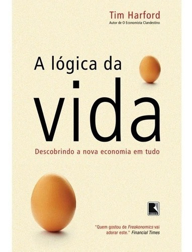 A Lógica da Vida - Descobrindo a nova economia em tudo, de Tim Harford., vol. 1. Editora Record, capa mole em português, 2009