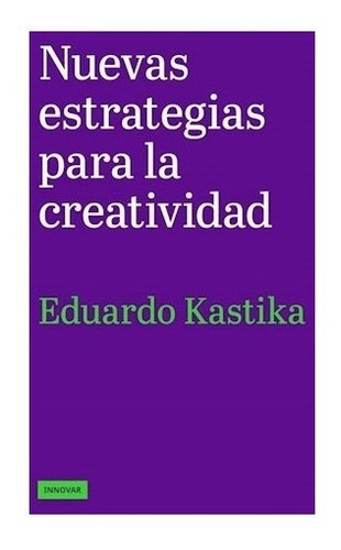 Nuevas Estrategias Para La Creatividad, De Eduardo Kastika. Editorial Innovar, Tapa Blanda En Español