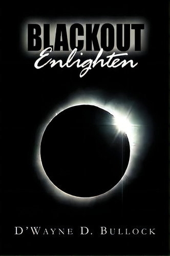 Blackout Enlighten, De D'wayne D Bullock. Editorial Xlibris, Tapa Blanda En Inglés