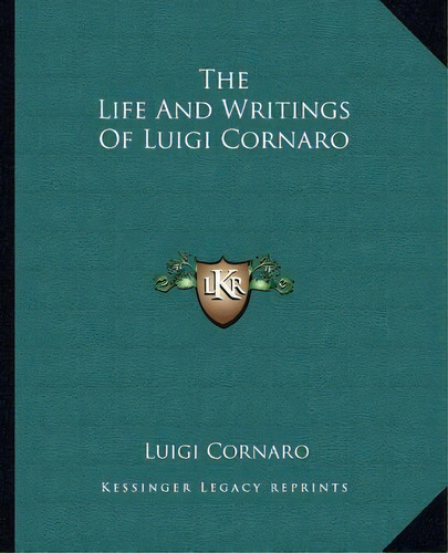 The Life And Writings Of Luigi Cornaro, De Luigi Cornaro. Editorial Kessinger Publishing, Tapa Blanda En Inglés