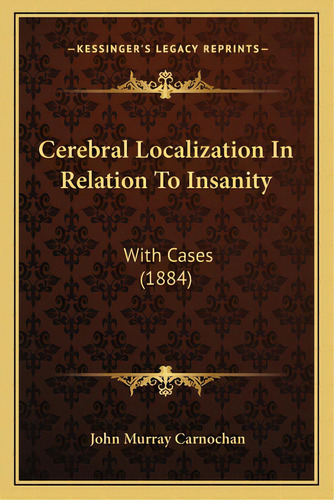 Cerebral Localization In Relation To Insanity: With Cases (1884), De Carnochan, John Murray. Editorial Kessinger Pub Llc, Tapa Blanda En Inglés