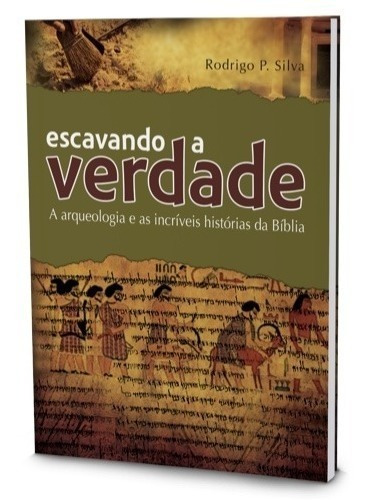 Livro Escavando A Verdade - A Arqueologia Bíblia E As Incríveis Histórias Da Bíblia - Rodrigo Silva