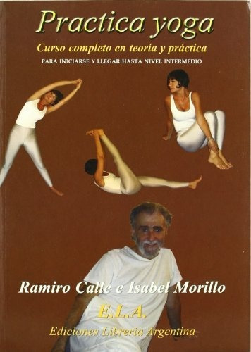 Practica Yoga : Curso Completo De Yoga, Nivel Medio, De Ramiro Calle. Editorial Ediciones Libreria Argentina Ela, Tapa Blanda En Español, 2006
