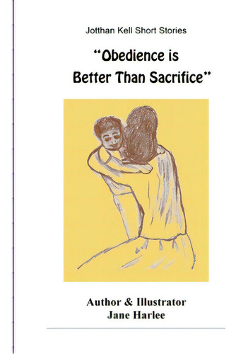 Obedience Is Better Than Sacrifice, De Harlee, Jane. Jotthan Kell Short Stories, Vol. 1. Editorial Lulu Pr, Tapa Blanda En Inglés
