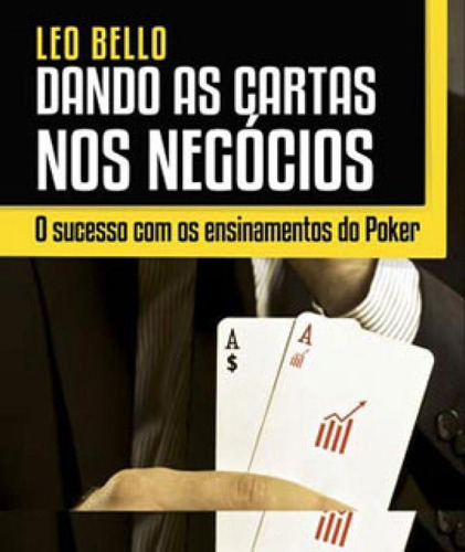 Dando As Cartas Nos Negócios: O Sucesso Com Os Ensinamentos Do Poker, De Bello, Leo. Editora Bestseller, Capa Mole, Edição 1ª Edição - 2014 Em Português