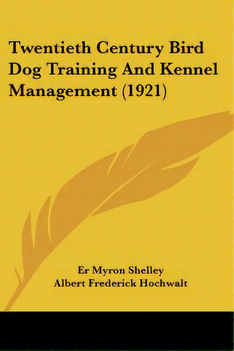 Twentieth Century Bird Dog Training And Kennel Management (1921), De Shelley, Er Myron. Editorial Kessinger Pub Llc, Tapa Blanda En Inglés