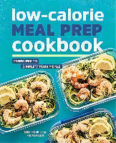 Low-calorie Meal Prep Cookbook : 75 Recipes To Simplify Your Meals, De Nicole Hallissey. Editorial Rockridge Press, Tapa Blanda En Inglés
