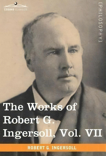 The Works Of Robert G. Ingersoll, Vol. Vii (in 12 Volumes), De Colonel Robert Green Ingersoll. Editorial Cosimo Classics, Tapa Dura En Inglés