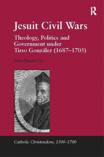 Jesuit Civil Wars: Theology, Politics And Government Under Tirso González (catholic Christendom,, De Gay, Jean-pascal. Editorial Routledge, Tapa Blanda En Inglés