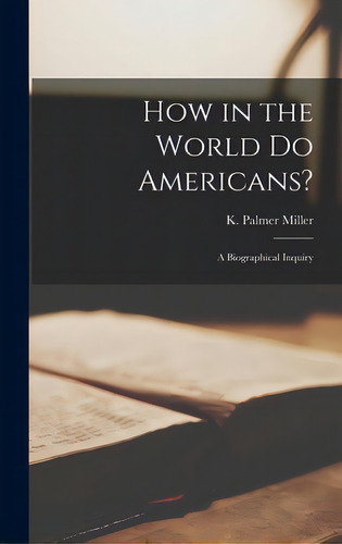 How In The World Do Americans?: A Biographical Inquiry, De Miller, K. Palmer. Editorial Hassell Street Pr, Tapa Dura En Inglés