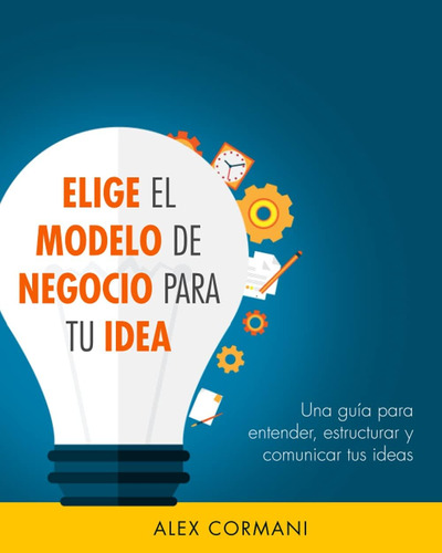 Libro: El Modelo De Negocio Para Tu Idea: Una Guía Para Ente