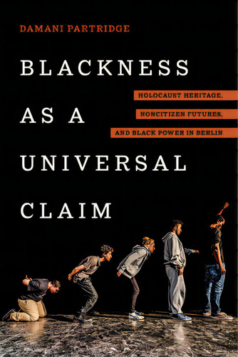 Blackness As A Universal Claim: Holocaust Heritage, Noncitizen Futures, And Black Power In Berlin, De Partridge, Damani J.. Editorial Univ Of California Pr, Tapa Dura En Inglés