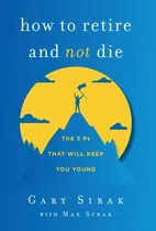 Comprar Libro How To Retire And Not Die: The 3 Ps That Will Keep ...