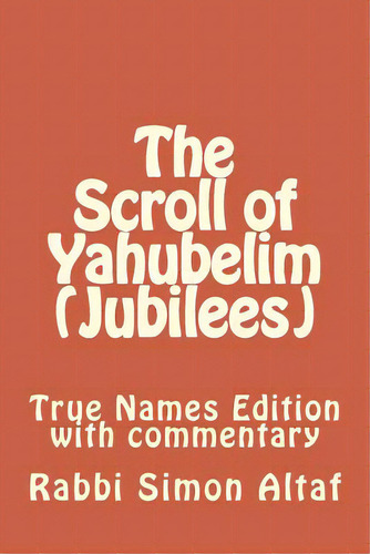 The Scroll Of Yahubelim (jubilees): True Names Edition With Commentary, De Altaf, Rabbi Simon. Editorial Createspace, Tapa Blanda En Inglés