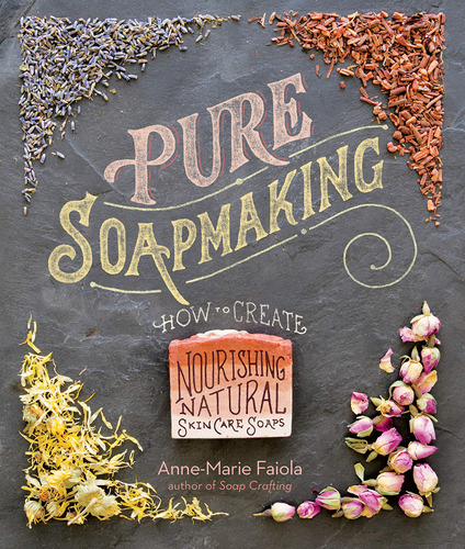 Pure Soapmaking: How To Create Nourishing, Natural Skin Care