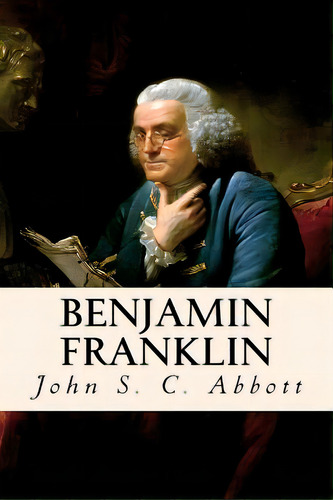 Benjamin Franklin, De Abbott, John S. C.. Editorial Createspace, Tapa Blanda En Inglés